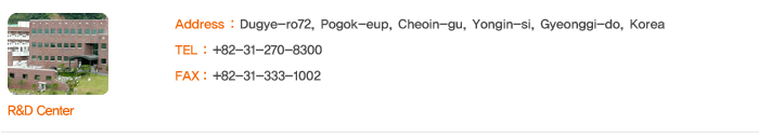 R&D Center Address : Dugye-ro72 , Pogok-eup, Cheoin-gu, Yongin-si, Gyeonggi-do, Korea; TEL : +82-31-270-8300; FAX : +82-31-333-1002